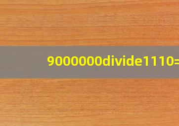 9000000÷1110=?