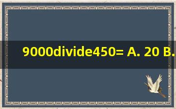 9000÷450= A. 20 B. 40 C. 50 D. 30