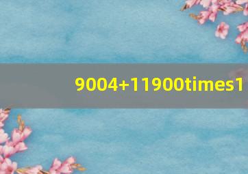 9004+11900×1