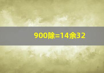 900除()=14余32