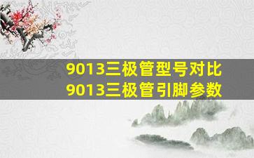 9013三极管型号对比,9013三极管引脚参数