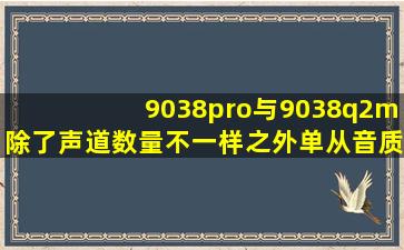 9038pro与9038q2m除了声道数量不一样之外,单从音质上有没有区别!