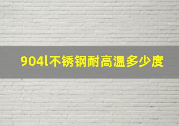 904l不锈钢耐高温多少度