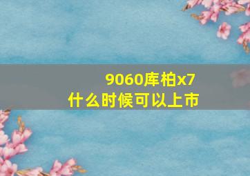 9060库柏x7什么时候可以上市