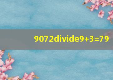 9072÷9+3=79