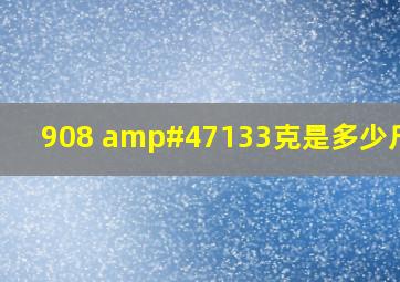 908 /133克是多少斤啊?