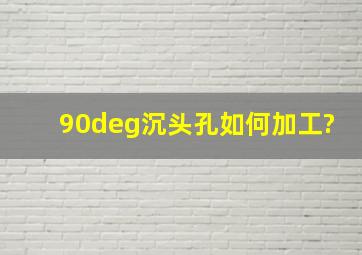 90°沉头孔如何加工?