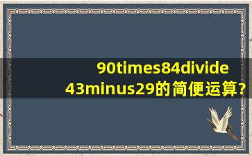 90×(84÷(43−29))的简便运算?