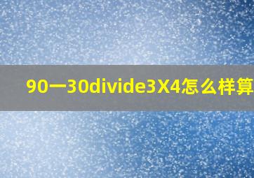 90一30÷3X4怎么样算的?