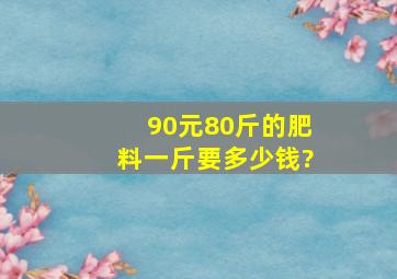 90元80斤的肥料一斤要多少钱?