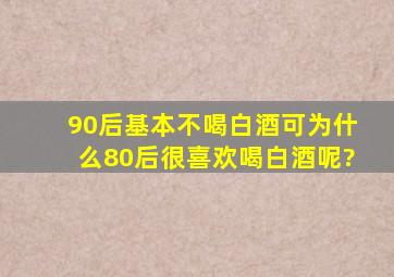 90后基本不喝白酒,可为什么80后很喜欢喝白酒呢?