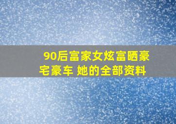 90后富家女炫富晒豪宅豪车 她的全部资料