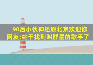 90后小伙神还原《北京欢迎你》,网友:终于找到叫群星的歌手了