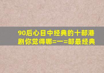 90后心目中经典的十部港剧,你觉得哪=一=部最经典