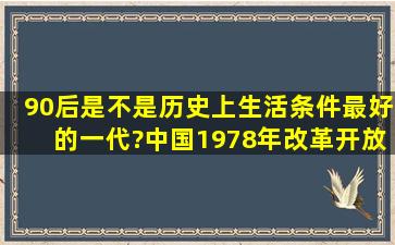 90后是不是历史上生活条件最好的一代?中国1978年改革开放,30多年...