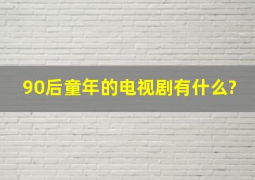 90后童年的电视剧有什么?