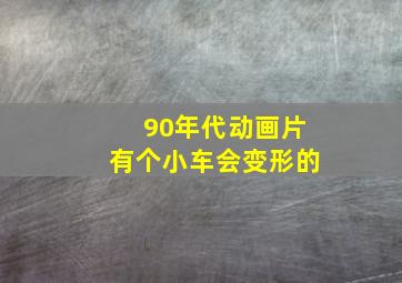 90年代动画片有个小车会变形的