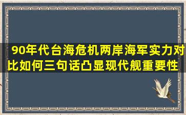 90年代台海危机,两岸海军实力对比如何,三句话凸显现代舰重要性 #...