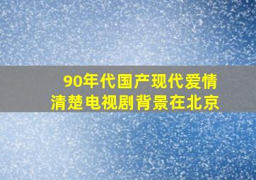 90年代国产现代爱情清楚电视剧(背景在北京)