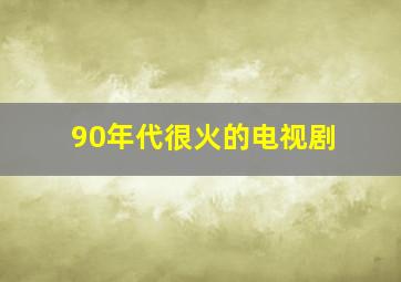 90年代很火的电视剧