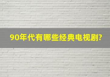 90年代有哪些经典电视剧?