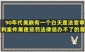 90年代美剧,有一个白天是法官审判案件,黑夜惩罚法律惩办不了的罪犯,...