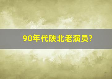 90年代陕北老演员?