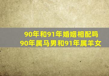 90年和91年婚姻相配吗,90年属马男和91年属羊女