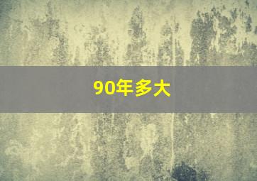 90年多大(