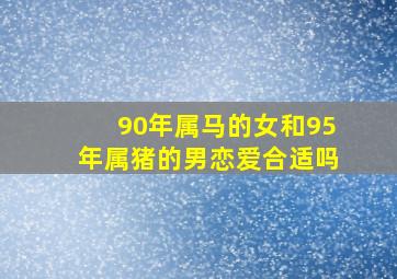 90年属马的女和95年属猪的男恋爱合适吗