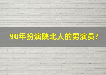 90年扮演陕北人的男演员?