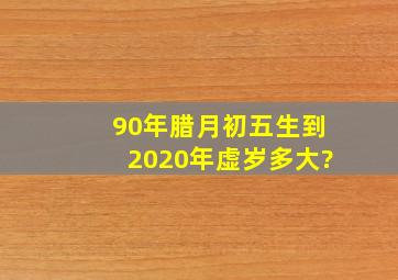 90年腊月初五生到2020年虚岁多大?