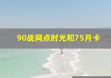 90战网点时光和75月卡