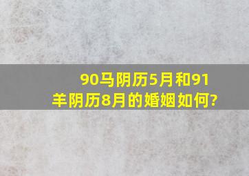 90马阴历5月和91羊阴历8月的婚姻如何?