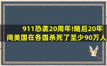 911恐袭20周年!随后20年间,美国在各国杀死了至少90万人 