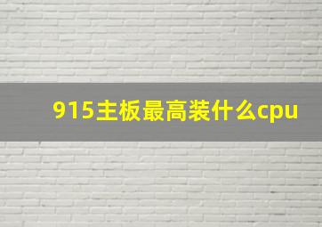 915主板最高装什么cpu