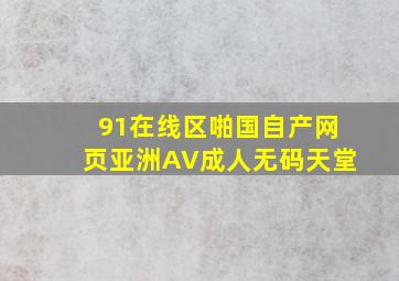 91在线区啪国自产网页亚洲AV成人无码天堂