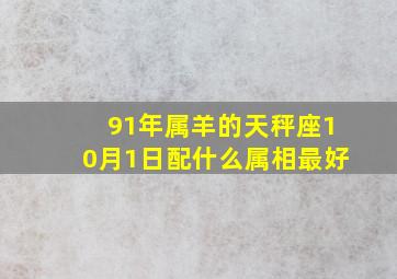 91年属羊的天秤座10月1日配什么属相最好