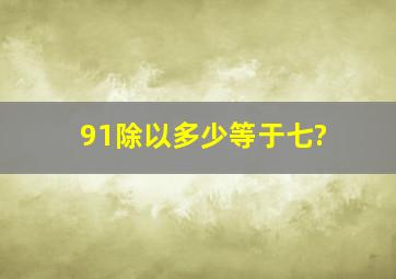 91除以多少等于七?