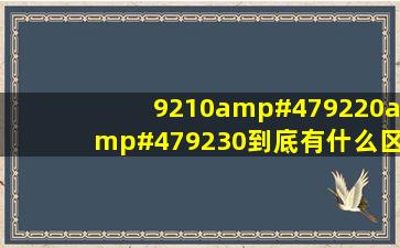 9210/9220/9230到底有什么区别啊