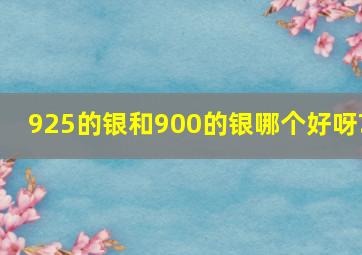 925的银和900的银哪个好呀?