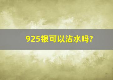 925银可以沾水吗?