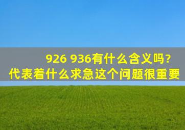 926 936有什么含义吗?代表着什么、求急、这个问题很重要