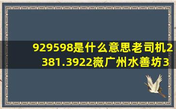 929598是什么意思老司机(2381.3922嶶)广州水善坊398是什么服务...