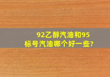 92乙醇汽油和95标号汽油哪个好一些?