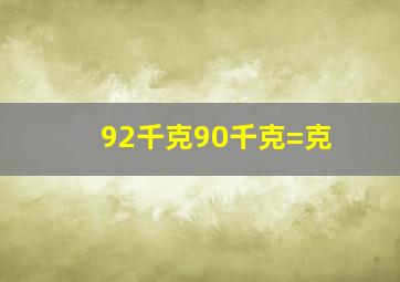 92千克90千克=()克