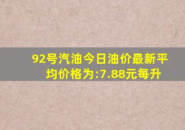 92号汽油(今日油价)最新平均价格为:7.88元每升