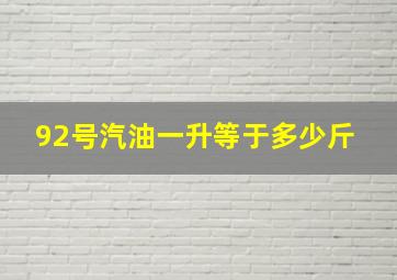 92号汽油一升等于多少斤 