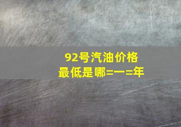 92号汽油价格最低是哪=一=年