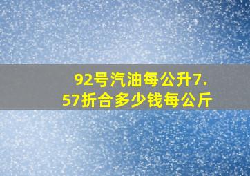 92号汽油每公升7.57折合多少钱每公斤(